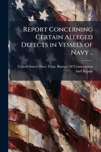 Cover image for Report Concerning Certain Alleged Defects in Vessels of Navy ..