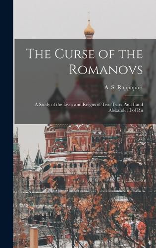 The Curse of the Romanovs; a Study of the Lives and Reigns of two Tsars Paul I and Alexander I of Ru