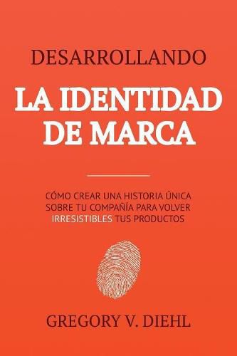 Cover image for Desarrollando la Identidad de Marca [Brand Identity Breakthrough]: Como Crear una Historia Unica Sobre tu Negocio para Volver Irresistibles tus Productos [How to Craft Your Company's Unique Story to Make Your Products Irresistible]