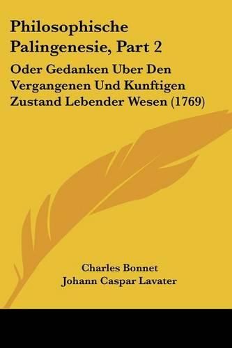 Philosophische Palingenesie, Part 2: Oder Gedanken Uber Den Vergangenen Und Kunftigen Zustand Lebender Wesen (1769)