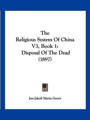 Cover image for The Religious System of China V3, Book 1: Disposal of the Dead (1897)