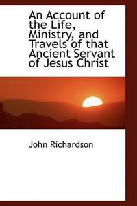 Cover image for An Account of the Life, Ministry, and Travels of That Ancient Servant of Jesus Christ