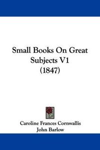 Cover image for Small Books On Great Subjects V1 (1847)