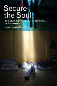 Cover image for Secure the Soul: Christian Piety and Gang Prevention in Guatemala