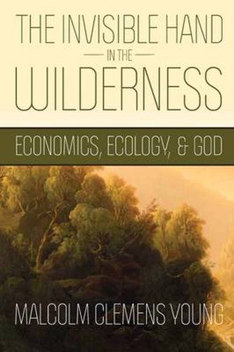 Cover image for The Invisible Hand in the Wilderness: Economics, Ecology, and God