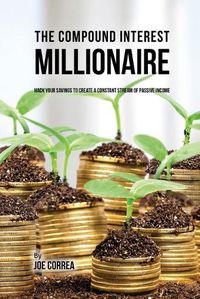 Cover image for The Compound Interest Millionaire: Hack Your Savings to Create a Constant Stream of Passive Income