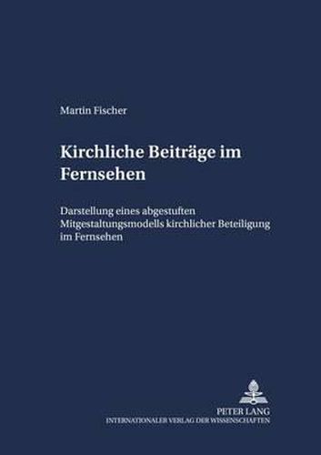 Kirchliche Beitraege Im Fernsehen: Darstellung Eines Abgestuften Mitgestaltungsmodells Kirchlicher Beteiligung Im Fernsehen