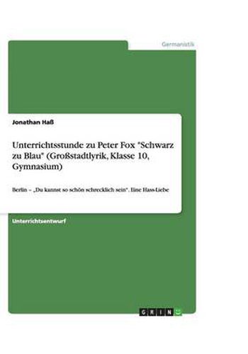 Unterrichtsstunde zu Peter Fox Schwarz zu Blau (Grossstadtlyrik, Klasse 10, Gymnasium): Berlin -  Du kannst so schoen schrecklich sein. Eine Hass-Liebe