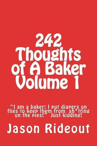 Cover image for 242 Thoughts of A Baker Volume 1: I am a baker; I put diapers on flies to keep them from sh*tting on the pies!  Just kidding!