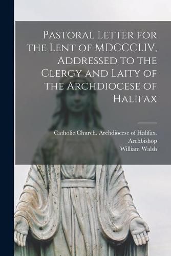 Cover image for Pastoral Letter for the Lent of MDCCCLIV, Addressed to the Clergy and Laity of the Archdiocese of Halifax [microform]