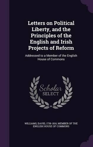 Letters on Political Liberty, and the Principles of the English and Irish Projects of Reform: Addressed to a Member of the English House of Commons