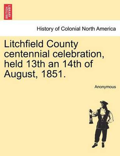 Cover image for Litchfield County Centennial Celebration, Held 13th an 14th of August, 1851.