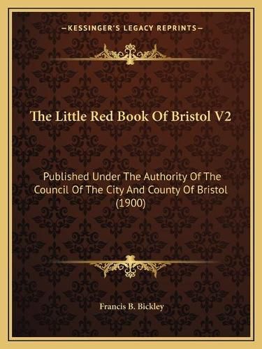 The Little Red Book of Bristol V2: Published Under the Authority of the Council of the City and County of Bristol (1900)