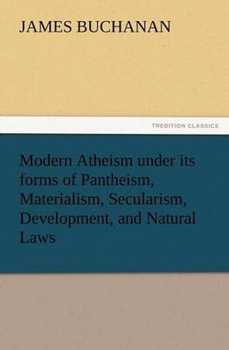 Cover image for Modern Atheism Under Its Forms of Pantheism, Materialism, Secularism, Development, and Natural Laws