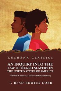 Cover image for An Inquiry Into the Law of Negro Slavery in the United States of America To Which Is Prefixed, a Historical Sketch of Slavery Volume 1