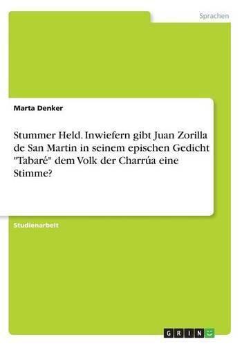 Cover image for Stummer Held. Inwiefern gibt Juan Zorilla de San Martin in seinem epischen Gedicht Tabare&#769; dem Volk der Charru&#769;a eine Stimme?