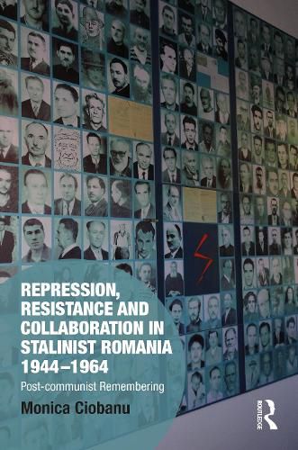 Cover image for Repression, Resistance and Collaboration in Stalinist Romania 1944-1964: Post-communist Remembering