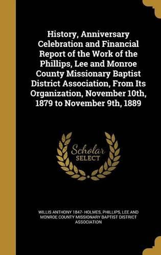 Cover image for History, Anniversary Celebration and Financial Report of the Work of the Phillips, Lee and Monroe County Missionary Baptist District Association, From Its Organization, November 10th, 1879 to November 9th, 1889