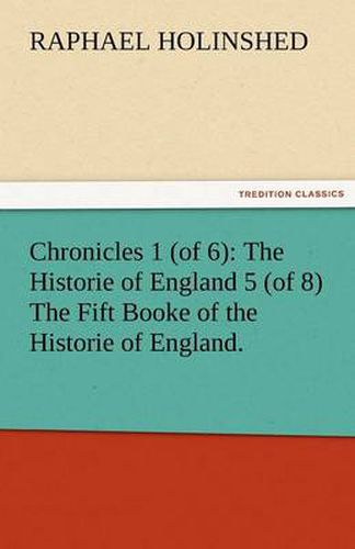 Cover image for Chronicles 1 (of 6): The Historie of England 5 (of 8) the Fift Booke of the Historie of England.
