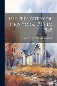 Cover image for The Presbytery of New York, 1738 to 1888