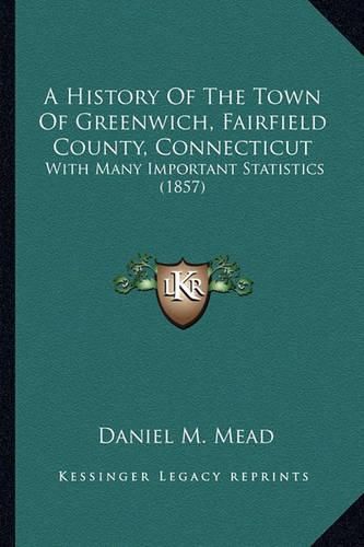 Cover image for A History of the Town of Greenwich, Fairfield County, Connecticut: With Many Important Statistics (1857)