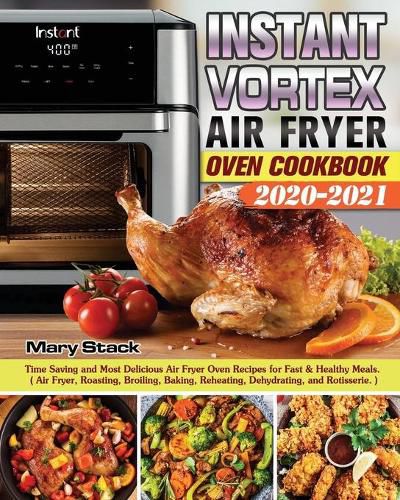 Cover image for Instant Vortex Air Fryer Oven Cookbook 2020-2021: Time Saving and Most Delicious Air Fryer Oven Recipes for Fast & Healthy Meals. ( Air Fryer, Roasting, Broiling, Baking, Reheating, Dehydrating, and Rotisserie. )