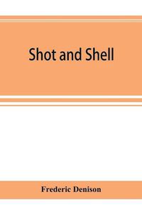 Cover image for Shot and shell: the Third Rhode Island heavy artillery regiment in the rebellion, 1861-1865. Camps, forts, batteries, garrisons, marches, skirmishes, sieges, battles, and victories; also, the roll of honor and roll of the regiment