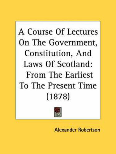 A Course of Lectures on the Government, Constitution, and Laws of Scotland: From the Earliest to the Present Time (1878)