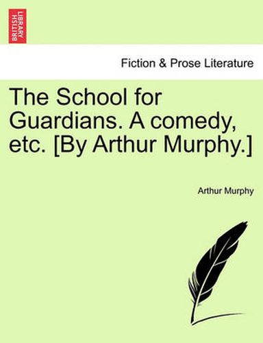 Cover image for The School for Guardians. a Comedy, Etc. [by Arthur Murphy.]