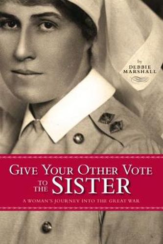 Give Your Other Vote to the Sister: A Woman's Journey into the Great War