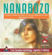 Cover image for Nanabozo - Canada's Powerful Creator of Life and Ridiculous Clown Mythology for Kids True Canadian Mythology, Legends & Folklore