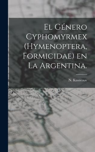 Cover image for El Genero Cyphomyrmex (Hymenoptera, Formicidae) En La Argentina.