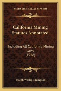 Cover image for California Mining Statutes Annotated: Including All California Mining Laws (1918)