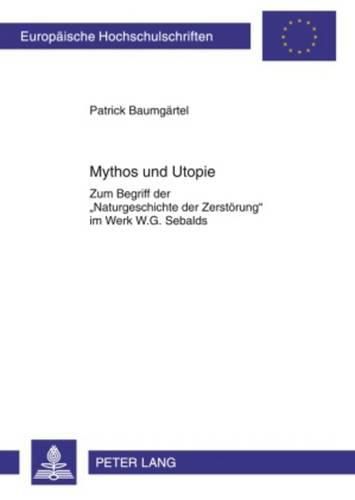 Mythos Und Utopie: Zum Begriff Der  Naturgeschichte Der Zerstoerung  Im Werk W.G. Sebalds