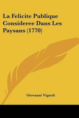 Cover image for La Felicite Publique Consideree Dans Les Paysans (1770)