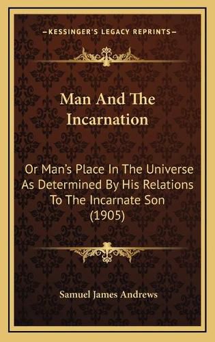 Man and the Incarnation: Or Man's Place in the Universe as Determined by His Relations to the Incarnate Son (1905)