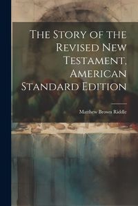 Cover image for The Story of the Revised New Testament, American Standard Edition