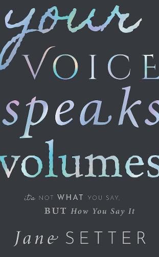 Cover image for Your Voice Speaks Volumes: It's Not What You Say, But How You Say It