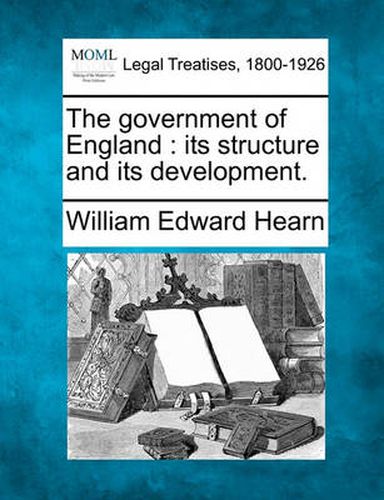 Cover image for The government of England: its structure and its development.