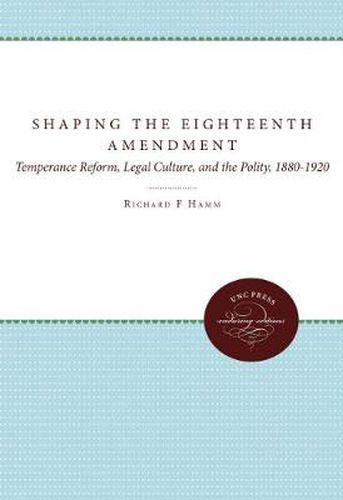 Cover image for Shaping the Eighteenth Amendment: Temperance Reform, Legal Culture, and the Polity, 1880-1920