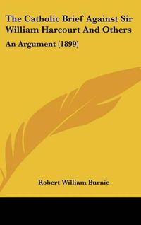 Cover image for The Catholic Brief Against Sir William Harcourt and Others: An Argument (1899)