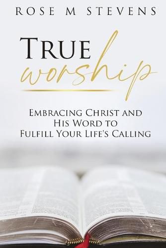 True Worship: Embracing Christ and His Word to Fulfill Your Life's Calling