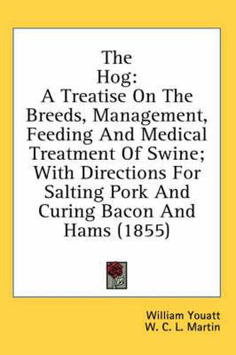 Cover image for The Hog: A Treatise on the Breeds, Management, Feeding and Medical Treatment of Swine; With Directions for Salting Pork and Curing Bacon and Hams (1855)