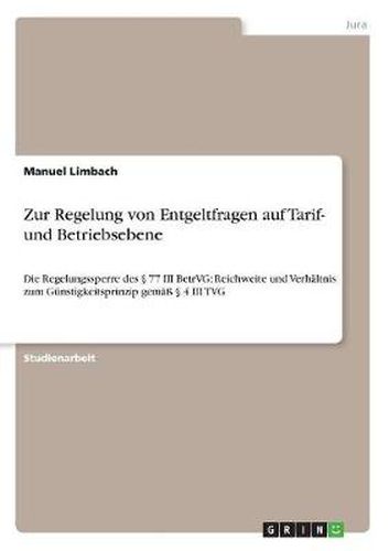 Cover image for Zur Regelung von Entgeltfragen auf Tarif- und Betriebsebene: Die Regelungssperre des  77 III BetrVG: Reichweite und Verhaltnis zum Gunstigkeitsprinzip gemass  4 III TVG