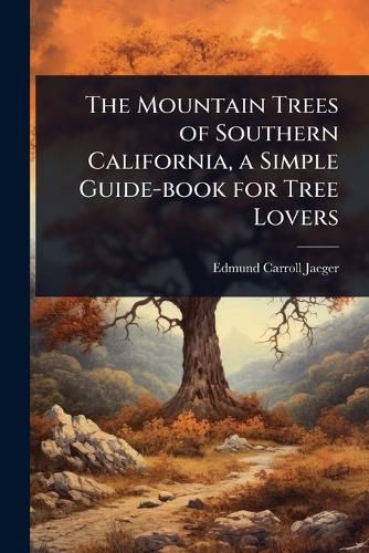 Cover image for The Mountain Trees of Southern California, a Simple Guide-book for Tree Lovers