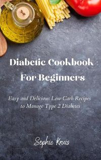 Cover image for Diabetic Cookbook For Beginners: Easy and Delicious Low Carb Recipes to Manage Type 2 Diabetes