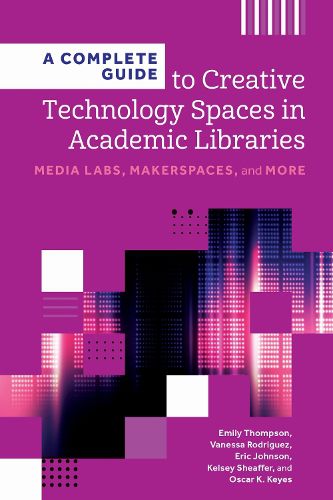 Cover image for A Complete Guide to Creative Technology Spaces in Academic Libraries
