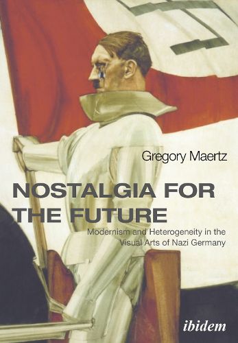 Cover image for Nostalgia for the Future - Modernism and Heterogeneity in the Visual Arts of Nazi Germany