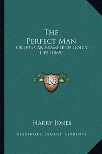 Cover image for The Perfect Man: Or Jesus an Example of Godly Life (1869)