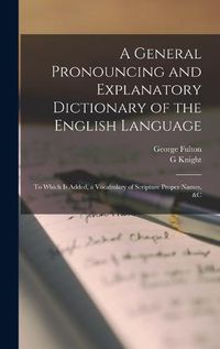 Cover image for A General Pronouncing and Explanatory Dictionary of the English Language